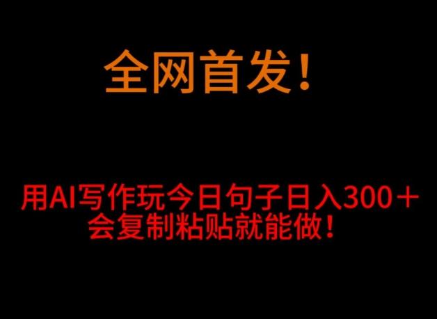 全网首发！用AI写作玩今日句子‌日入300＋，会复制粘贴就能做！-有道资源网