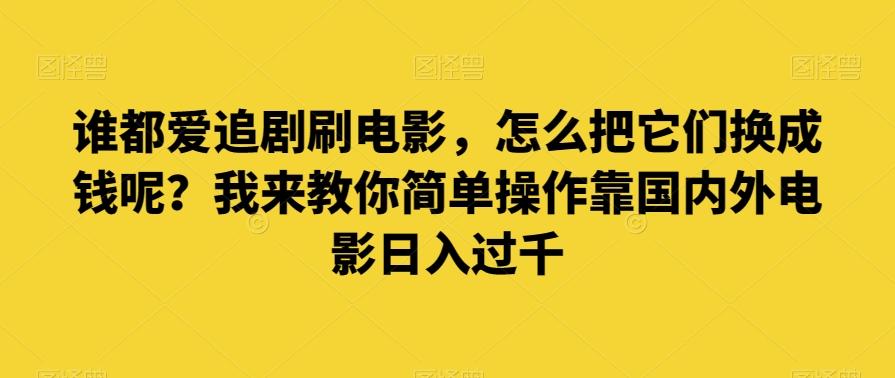 谁都爱追剧刷电影，怎么把它们换成钱呢？我来教你简单操作靠国内外电影日入过千【揭秘】-有道资源网