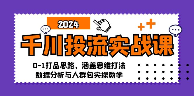 千川投流实战课：0-1打品思路，涵盖思维打法、数据分析与人群包实操教学-有道资源网