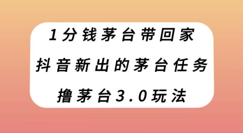 1分钱茅台带回家，抖音新出的茅台任务，撸茅台3.0玩法【揭秘】-有道资源网