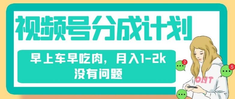 视频号分成计划，纯搬运不需要剪辑去重，早上车早吃肉，月入1-2k没有问题-有道资源网