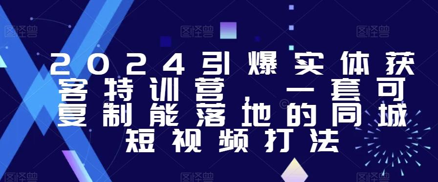 2024引爆实体获客特训营，​一套可复制能落地的同城短视频打法-有道资源网