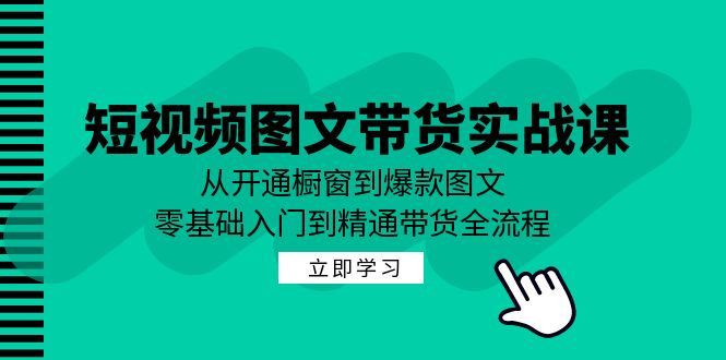 短视频图文带货实战课：从开通橱窗到爆款图文，零基础入门到精通带货-有道资源网