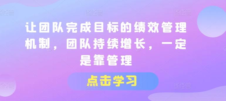 让团队完成目标的绩效管理机制，团队持续增长，一定是靠管理-有道资源网