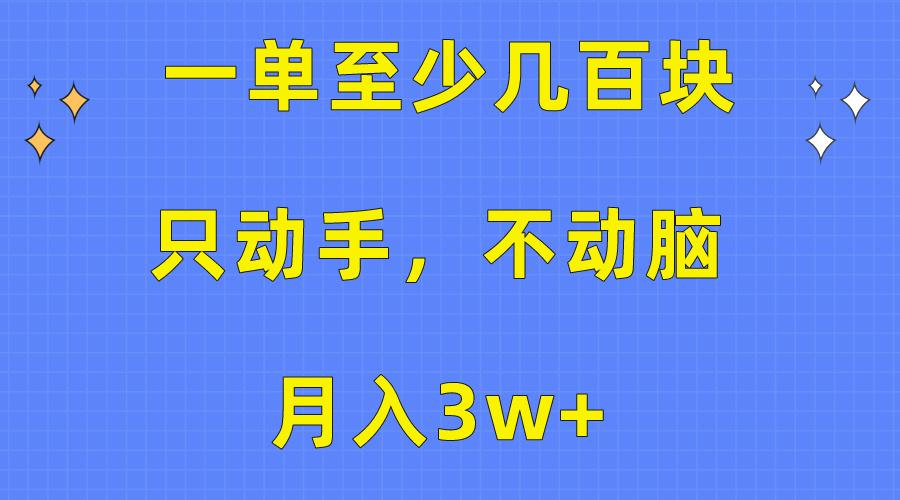 一单至少几百块，只动手不动脑，月入3w+。看完就能上手，保姆级教程-有道资源网