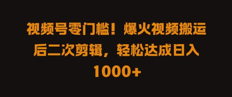 视频号零门槛，爆火视频搬运后二次剪辑，轻松达成日入 1k+【揭秘】-有道资源网