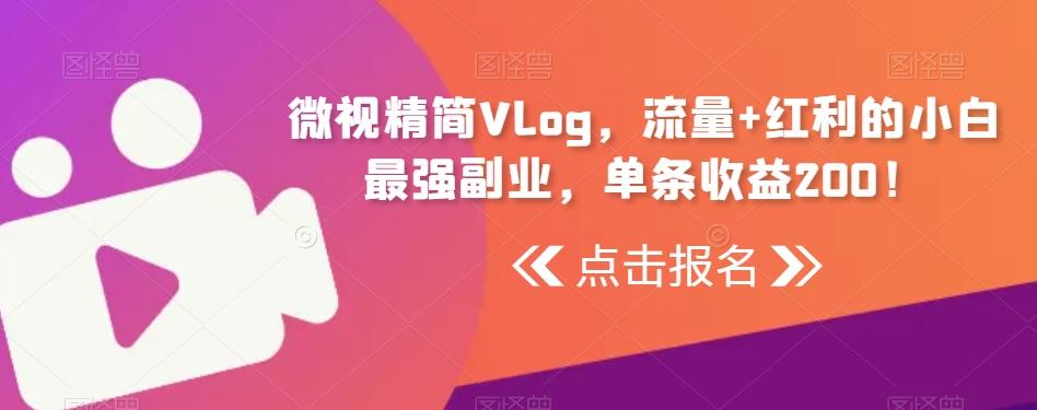 微视精简Vlog，流量+红利的小白最强副业，单条收益200！-有道资源网