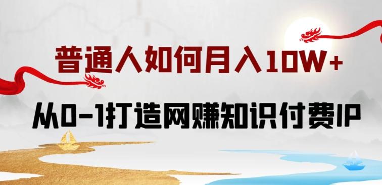 普通人如何打造知识付费IP月入10W+，从0-1打造网赚知识付费IP，小白喂饭级教程【揭秘】-有道资源网