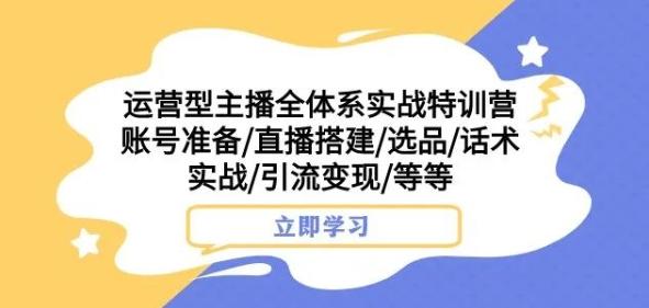 运营型主播全体系实战特训营，账号准备/直播搭建/选品/话术实战/引流变现/等等-有道资源网