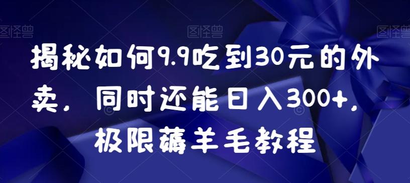 揭秘如何9.9吃到30元的外卖，同时还能日入300+，极限薅羊毛教程-有道资源网