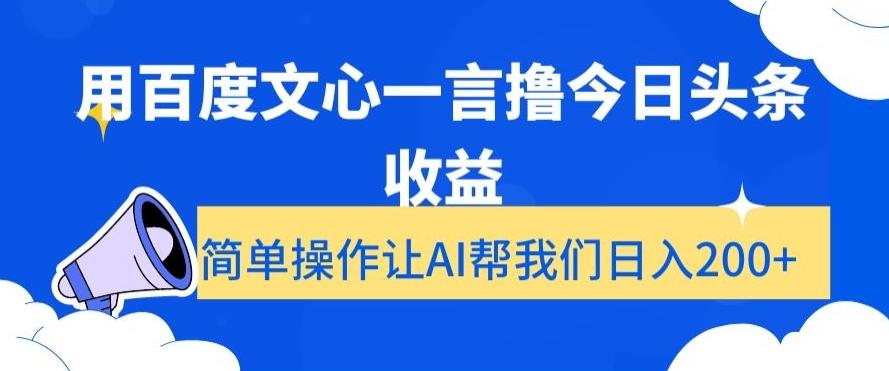 用百度文心一言撸今日头条收益，简单操作让AI帮我们日入200+【揭秘】-有道资源网