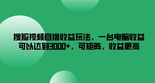 搜狐视频自撸收益玩法，一台电脑收益可以达到3k+，可矩阵，收益更高【揭秘】-有道资源网