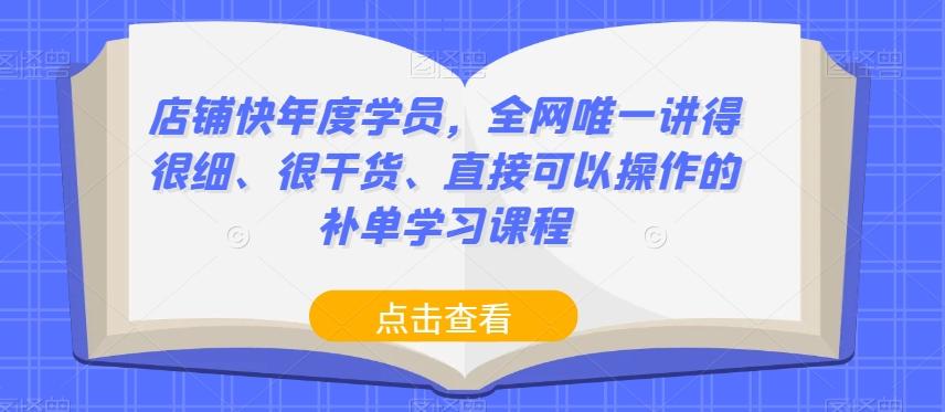 店铺快年度学员，全网唯一讲得很细、很干货、直接可以操作的补单学习课程-有道资源网