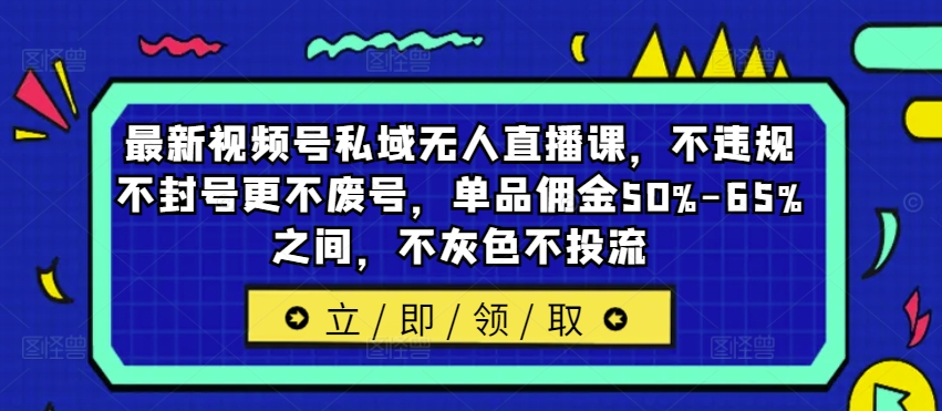 最新视频号私域无人直播课，不违规不封号更不废号，单品佣金50%-65%之间，不灰色不投流-有道资源网