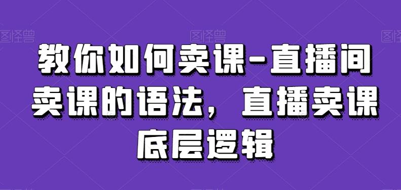 教你如何卖课-直播间卖课的语法，直播卖课底层逻辑-有道资源网