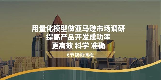 用量化 模型做亚马逊 市场调研，提高产品开发成功率  更高效 科学 准确-有道资源网