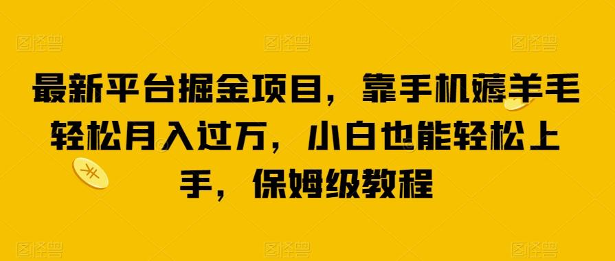 最新平台掘金项目，靠手机薅羊毛轻松月入过万，小白也能轻松上手，保姆级教程【揭秘】-有道资源网