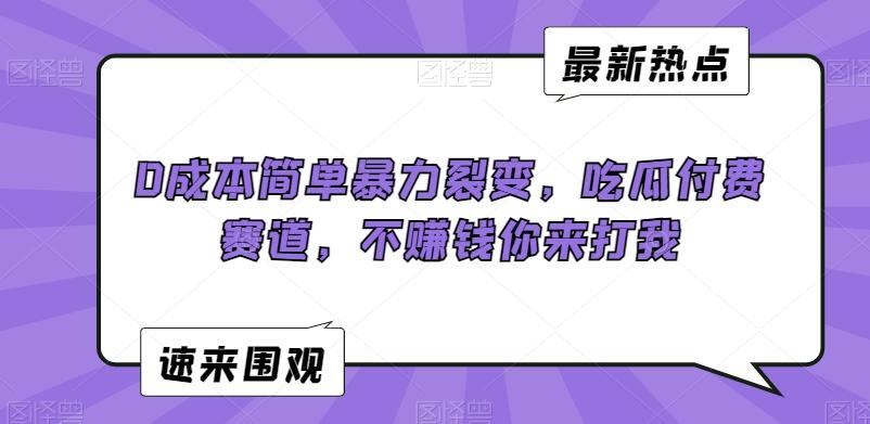 0成本简单暴力裂变，吃瓜付费赛道，不赚钱你来打我【揭秘】-有道资源网