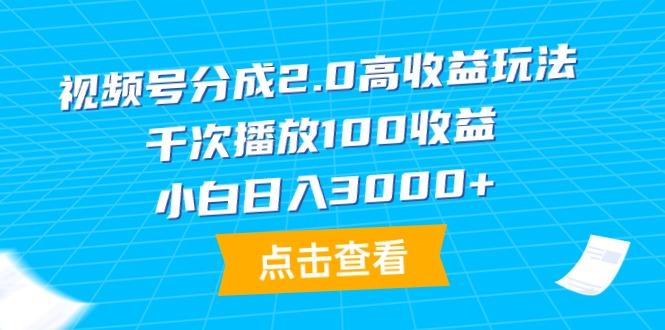 (9716期)视频号分成2.0高收益玩法，千次播放100收益，小白日入3000+-有道资源网