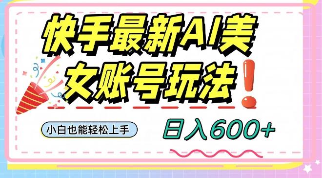 快手AI美女号最新玩法，日入600+小白级别教程【揭秘】-有道资源网