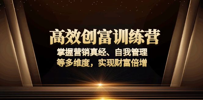 高效创富训练营：掌握营销真经、自我管理等多维度，实现财富倍增-有道资源网