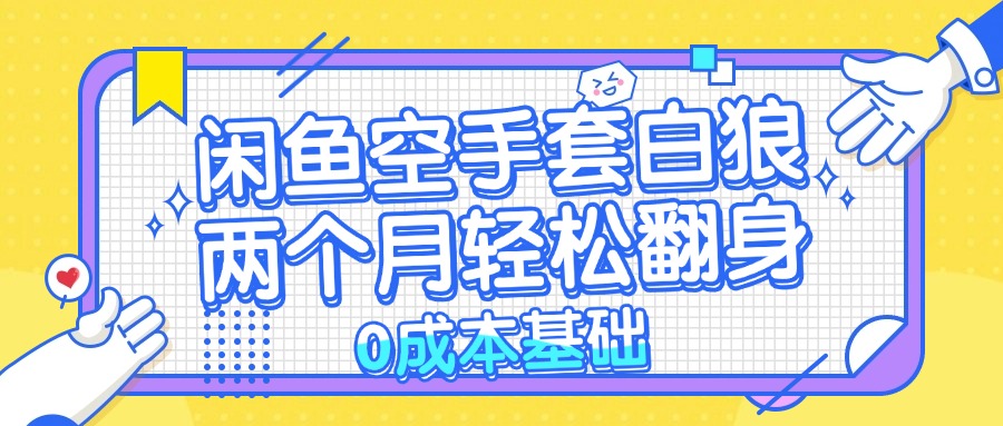 闲鱼空手套白狼 0成本基础，简单易上手项目 两个月轻松翻身           …-有道资源网