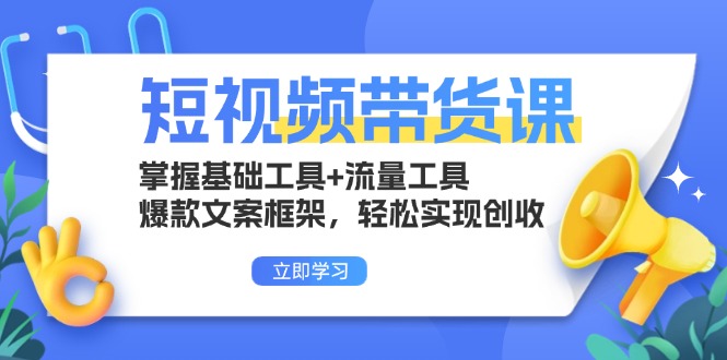 短视频带货课：掌握基础工具+流量工具，爆款文案框架，轻松实现创收-有道资源网