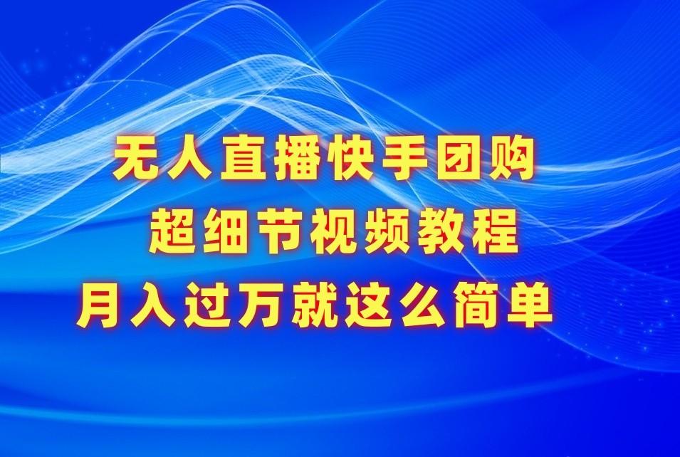 无人直播快手团购超细节视频教程，赢在细节月入过万真不是梦！-有道资源网