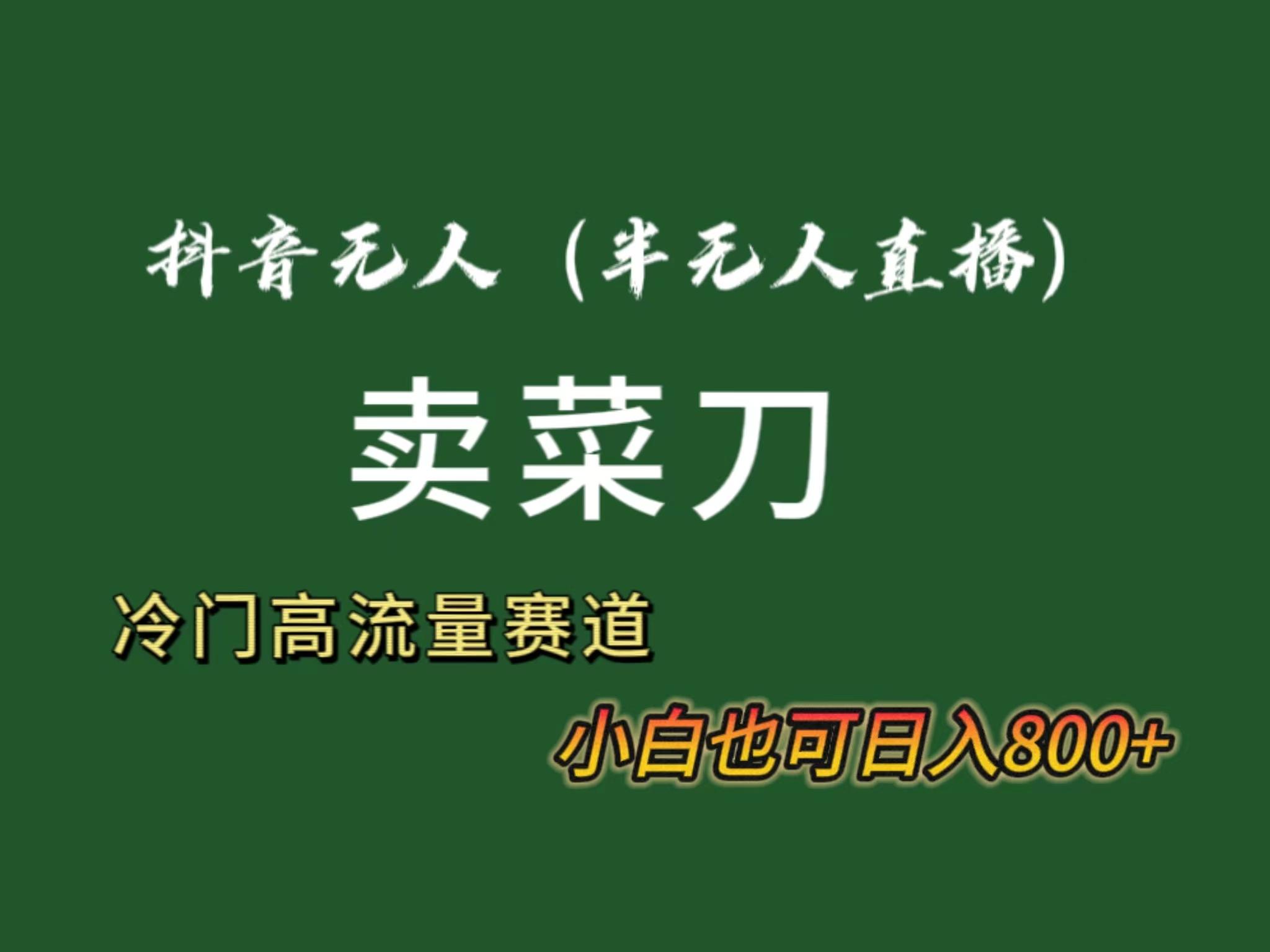 抖音无人(半无人)直播卖菜刀日入800+！冷门品流量大，全套教程+软件！-有道资源网