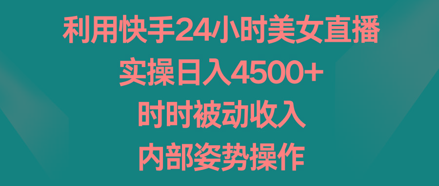 利用快手24小时美女直播，实操日入4500+，时时被动收入，内部姿势操作-有道资源网