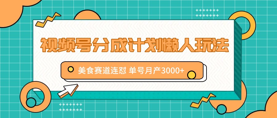 视频号分成计划懒人玩法，美食赛道连怼 单号月产3000+-有道资源网