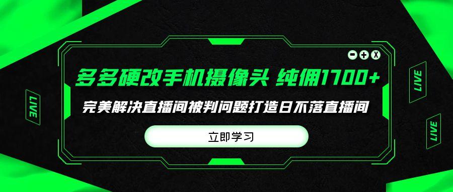 (9987期)多多硬改手机摄像头，单场带货纯佣1700+完美解决直播间被判问题，打造日…-有道资源网