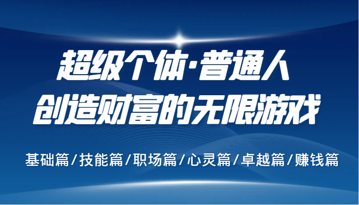 超级个体·普通人创造财富的无限游戏，基础篇/技能篇/职场篇/心灵篇/卓越篇/赚钱篇-有道资源网