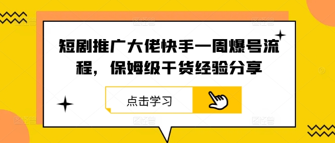 短剧推广大佬快手一周爆号流程，保姆级干货经验分享-有道资源网