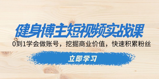 健身博主短视频实战课：0到1学会做账号，挖掘商业价值，快速积累粉丝-有道资源网