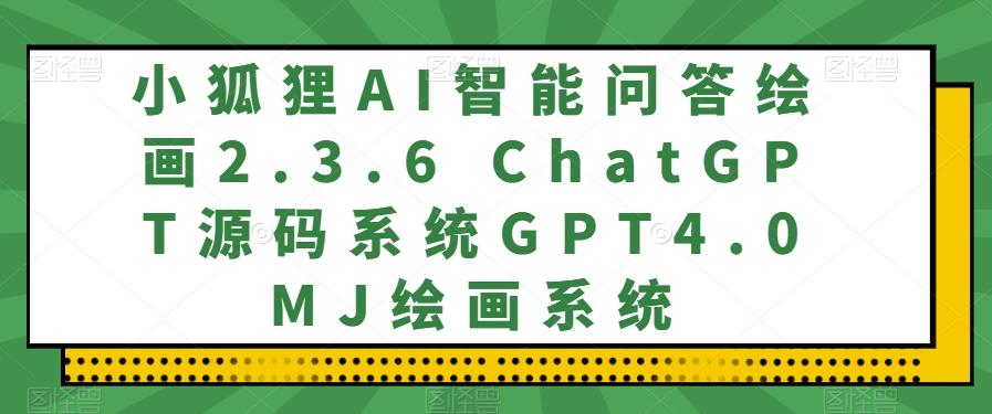 小狐狸AI智能问答绘画2.3.6 ChatGPT源码系统GPT4.0MJ绘画系统-有道资源网