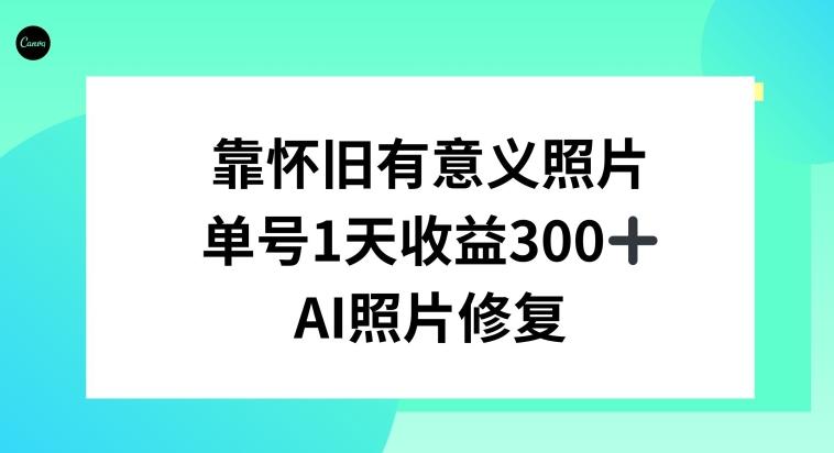 AI照片修复，靠怀旧有意义的照片，一天收益300+-有道资源网