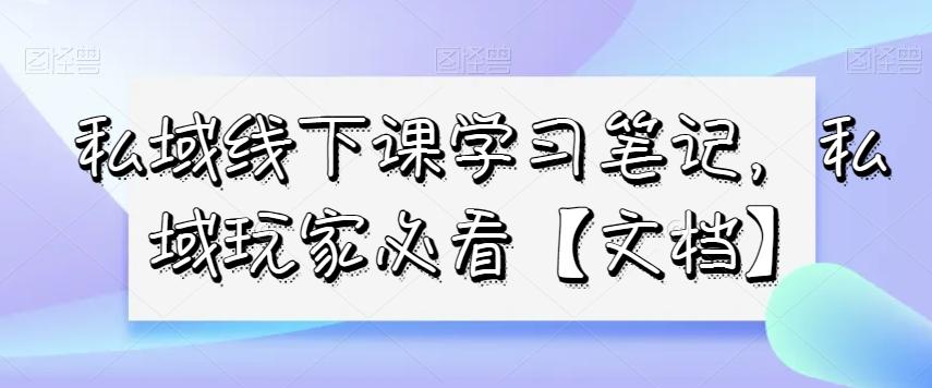 私域线下课学习笔记，​私域玩家必看【文档】-有道资源网