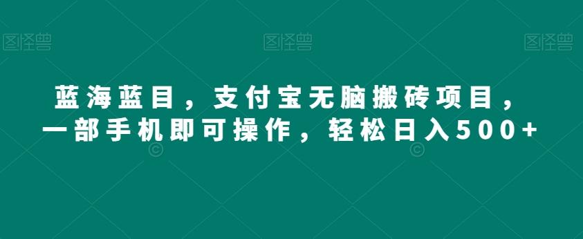 蓝海蓝目，支付宝无脑搬砖项目，一部手机即可操作，轻松日入500+-有道资源网