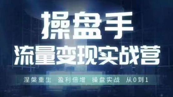 操盘手流量实战变现营6月28-30号线下课，涅槃重生 盈利倍增 操盘实战 从0到1-有道资源网