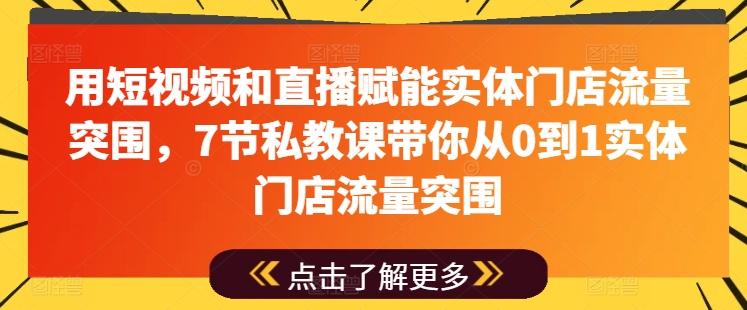 用短视频和直播赋能实体门店流量突围，7节私教课带你从0到1实体门店流量突围-有道资源网