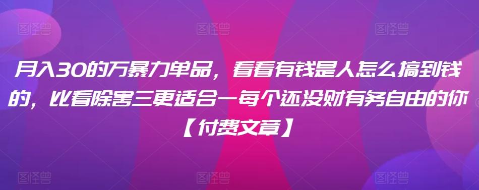 ​月入30‮的万‬暴力单品，​‮看看‬有钱‮是人‬怎么搞到钱的，比看除‮害三‬更适合‮一每‬个还没‮财有‬务自由的你【付费文章】-有道资源网