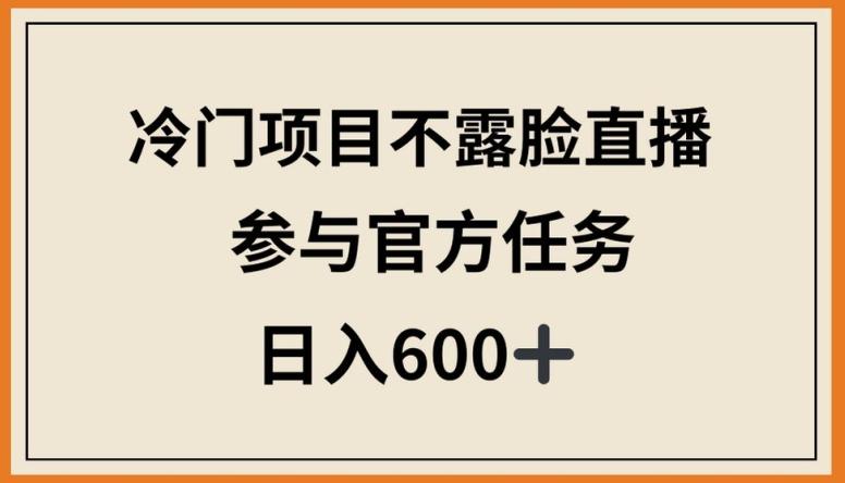 冷门项目不露脸直播，参与官方任务，日入600+【揭秘】-有道资源网