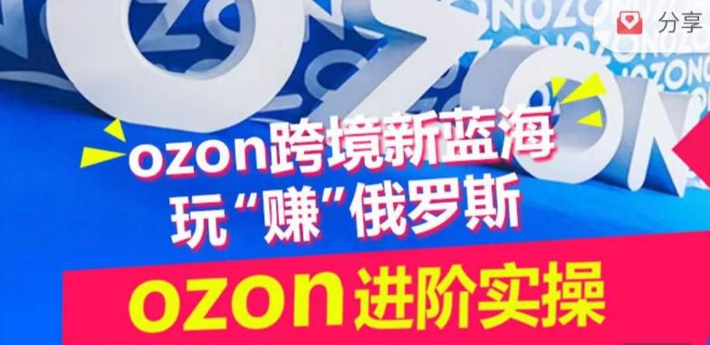 ozon跨境新蓝海玩“赚”俄罗斯，ozon进阶实操训练营-有道资源网