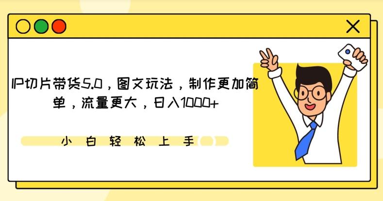 IP切片带货5.0，图文玩法，制作更加简单，流量更大，日入1000+【揭秘】-有道资源网