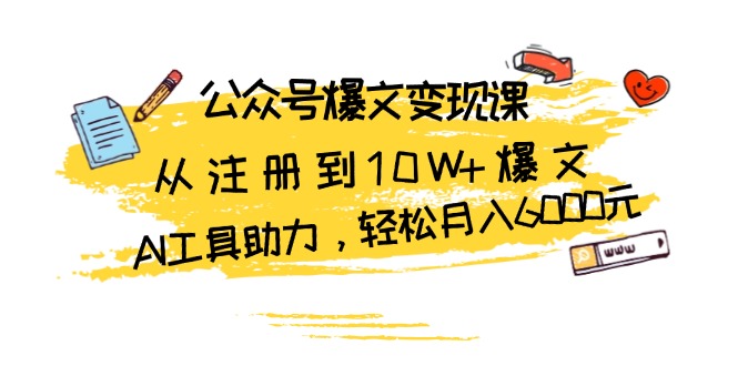 公众号爆文变现课：从注册到10W+爆文，AI工具助力，轻松月入6000元-有道资源网