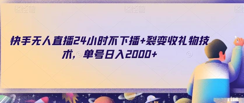 快手无人直播24小时不下播+裂变收礼物技术，单号日入2000+【揭秘】-有道资源网