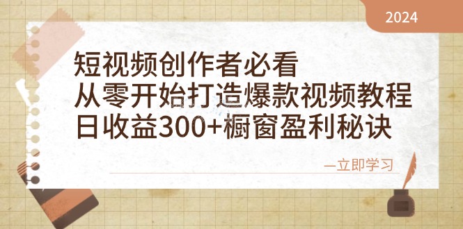 短视频创作者必看：从零开始打造爆款视频教程，日收益300+橱窗盈利秘诀-有道资源网