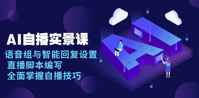 AI 自播 实景课：语音组与智能回复设置, 直播脚本编写, 全面掌握自播技巧-有道资源网