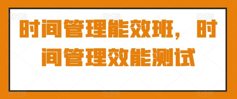 时间管理能效班，时间管理效能测试-有道资源网